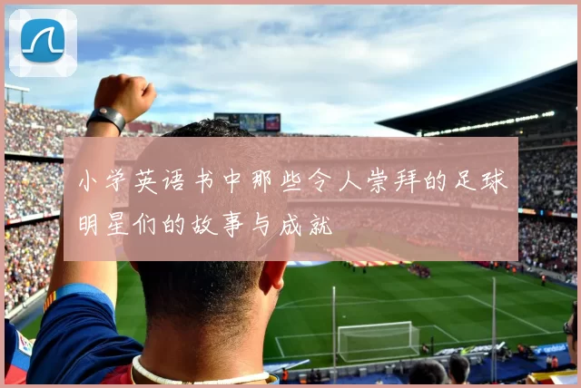 小学英语书中那些令人崇拜的足球明星们的故事与成就