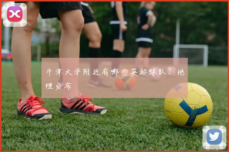 牛津大学附近有哪些英超球队？地理分布