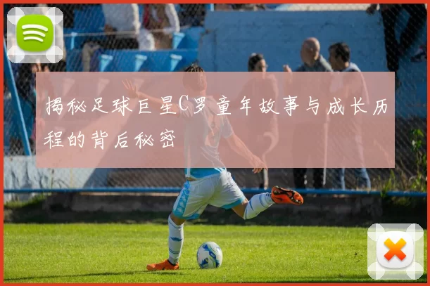 揭秘足球巨星C罗童年故事与成长历程的背后秘密