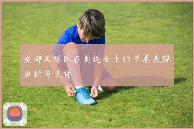 成都足球队在奥运会上的节奏表现分析与点评