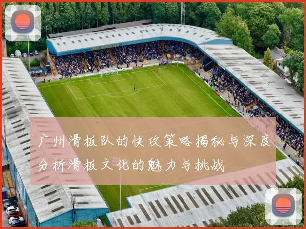 广州滑板队的快攻策略揭秘与深度分析滑板文化的魅力与挑战