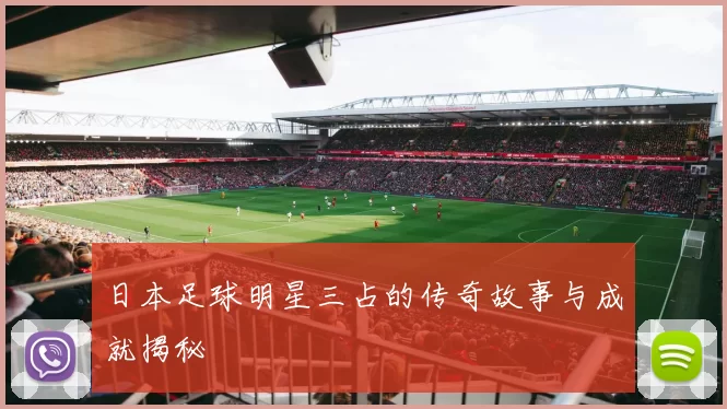 日本足球明星三占的传奇故事与成就揭秘