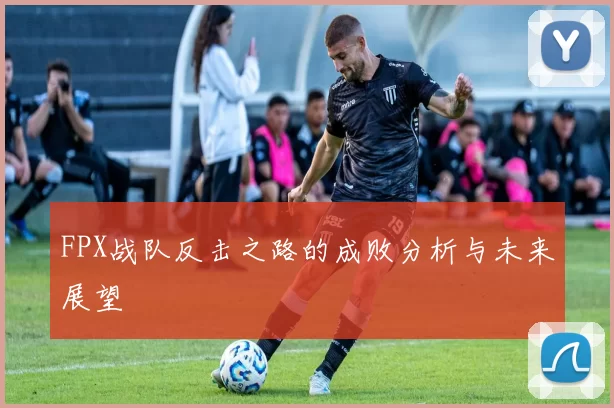 FPX战队反击之路的成败分析与未来展望