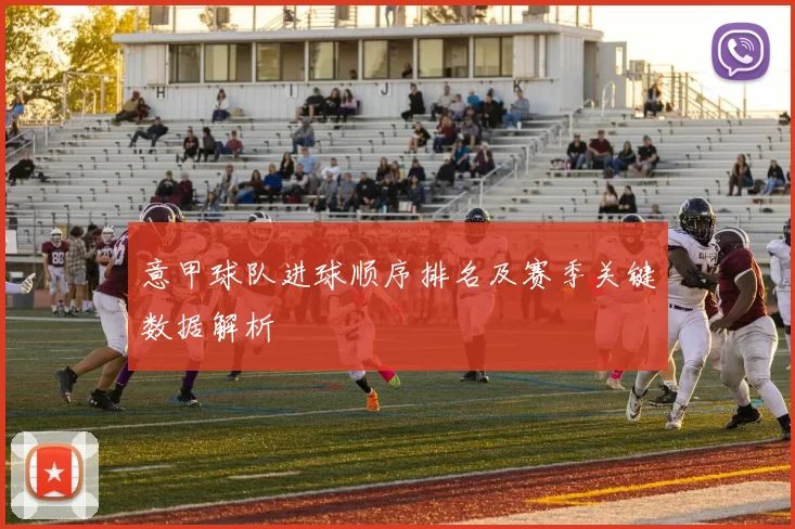 意甲球队进球顺序排名及赛季关键数据解析