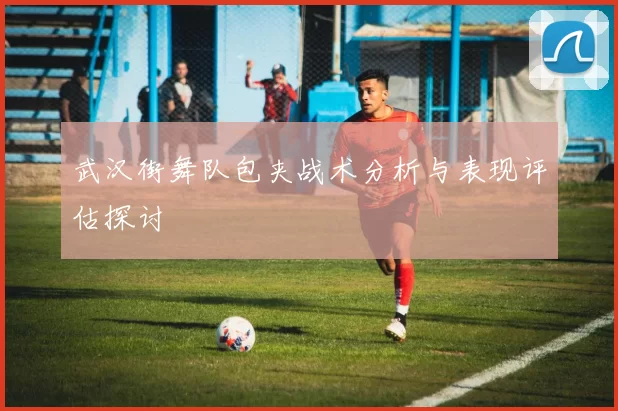 武汉街舞队包夹战术分析与表现评估探讨