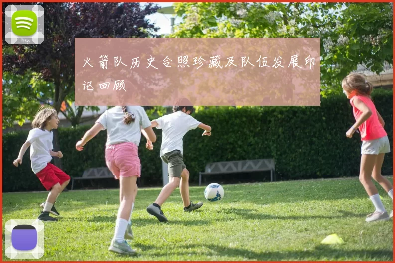 火箭队历史合照珍藏及队伍发展印记回顾