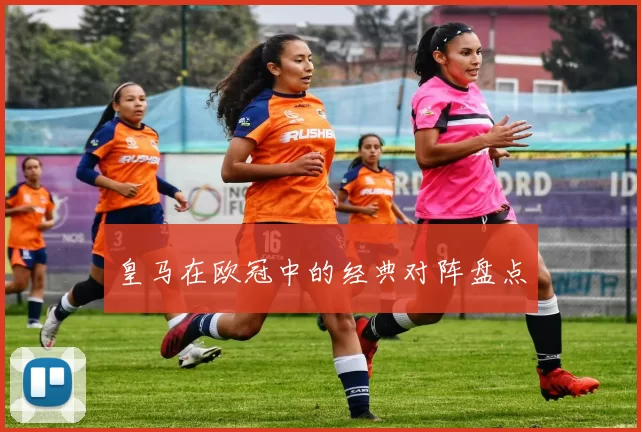 皇马在欧冠中的经典对阵盘点