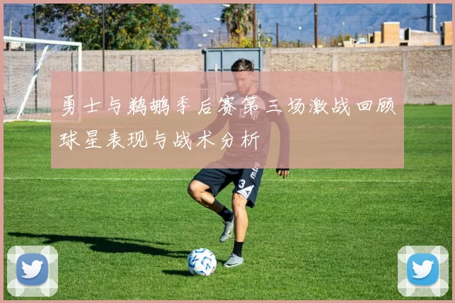 勇士与鹈鹕季后赛第三场激战回顾球星表现与战术分析