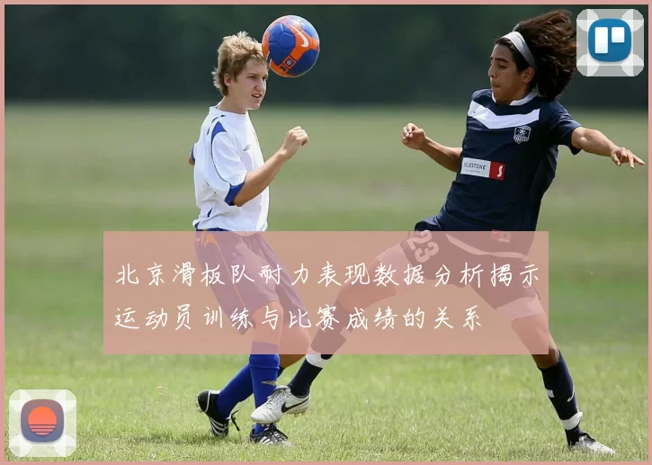 北京滑板队耐力表现数据分析揭示运动员训练与比赛成绩的关系