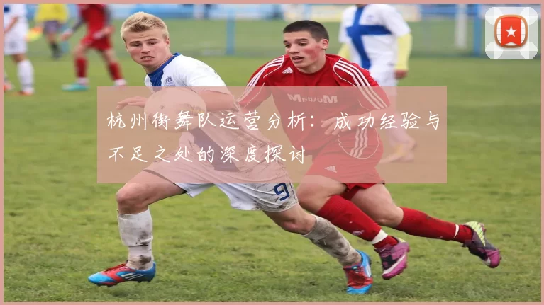 杭州街舞队运营分析：成功经验与不足之处的深度探讨