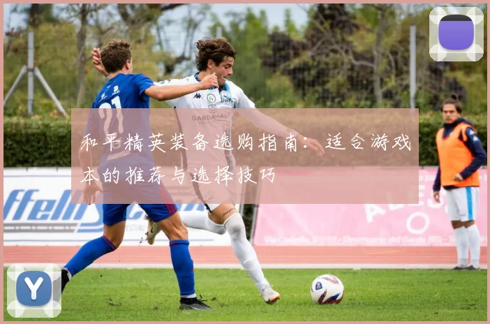 和平精英装备选购指南：适合游戏本的推荐与选择技巧