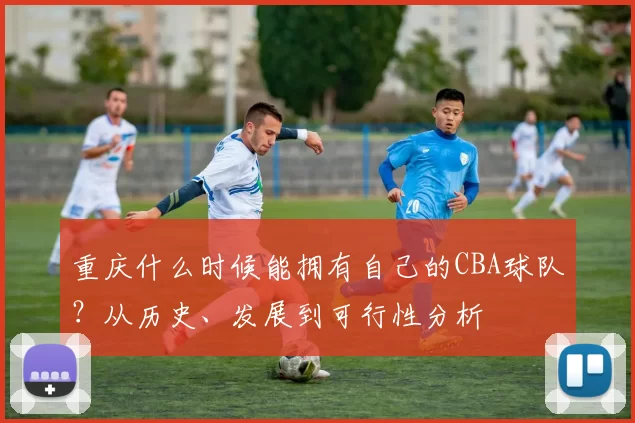 重庆什么时候能拥有自己的CBA球队？从历史、发展到可行性分析