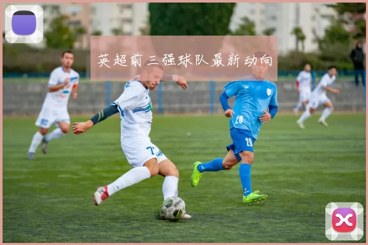 英超前三强球队最新动向
