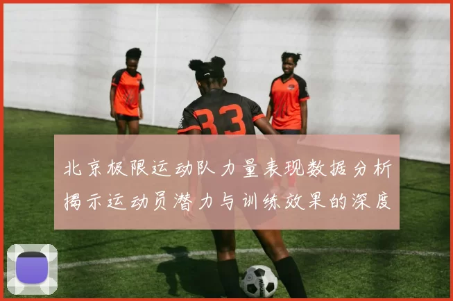 北京极限运动队力量表现数据分析揭示运动员潜力与训练效果的深度研究