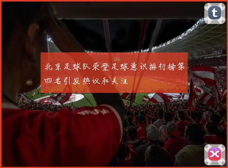 北京足球队荣登足球意识排行榜第四名引发热议和关注