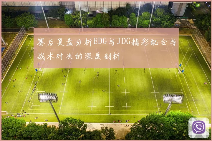 赛后复盘分析EDG与JDG精彩配合与战术对决的深度剖析