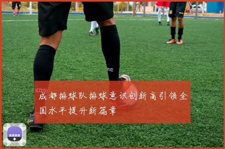 成都排球队排球意识创新高引领全国水平提升新篇章
