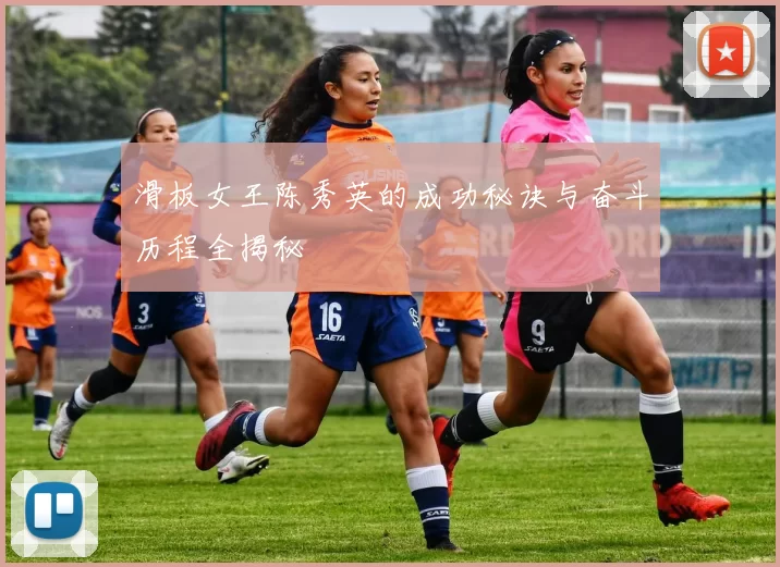 滑板女王陈秀英的成功秘诀与奋斗历程全揭秘