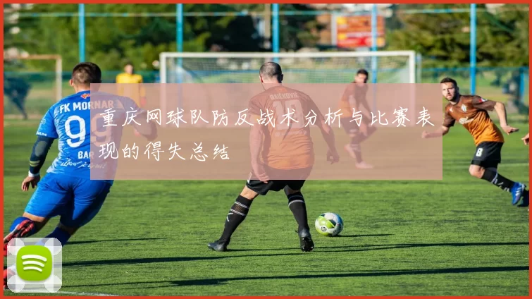重庆网球队防反战术分析与比赛表现的得失总结