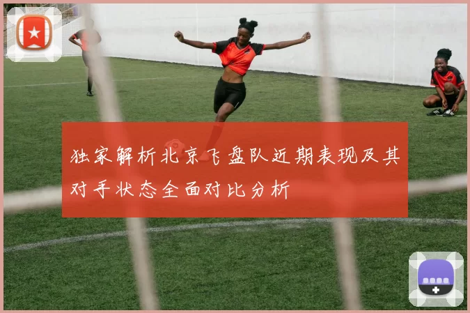 独家解析北京飞盘队近期表现及其对手状态全面对比分析