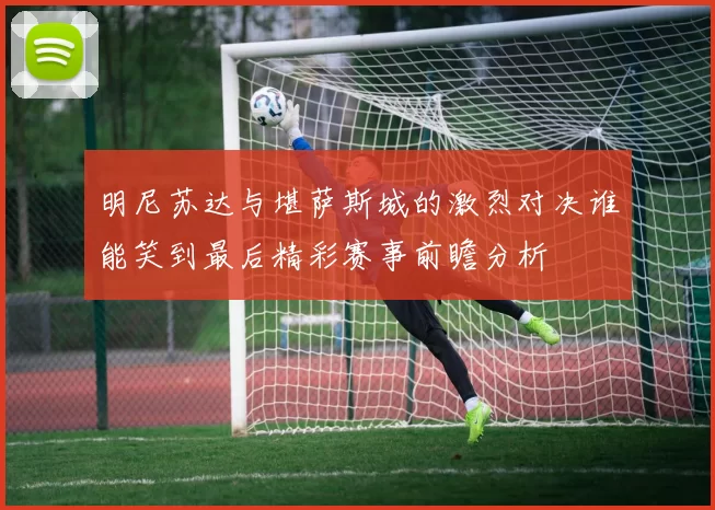 明尼苏达与堪萨斯城的激烈对决谁能笑到最后精彩赛事前瞻分析