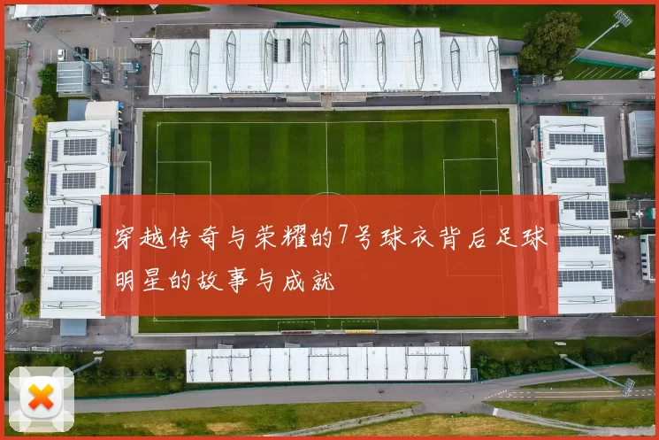 穿越传奇与荣耀的7号球衣背后足球明星的故事与成就