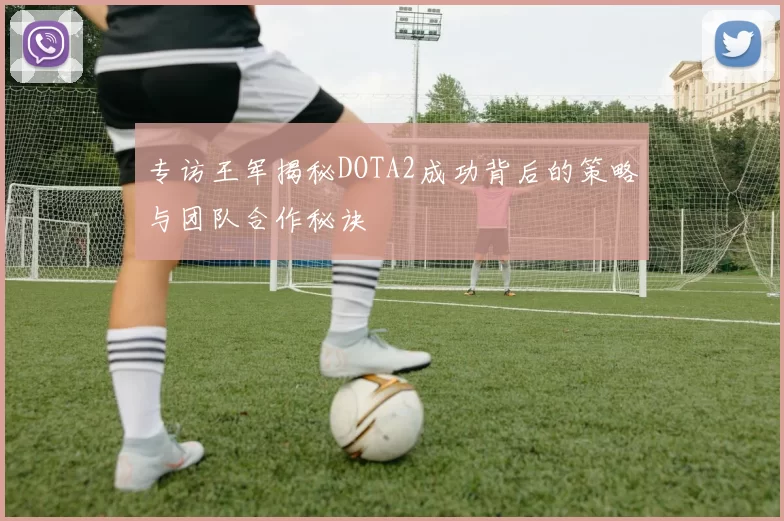 专访王军揭秘DOTA2成功背后的策略与团队合作秘诀