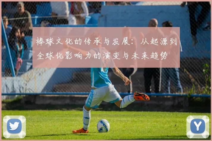 棒球文化的传承与发展：从起源到全球化影响力的演变与未来趋势
