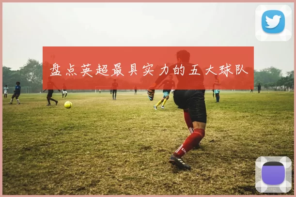 盘点英超最具实力的五大球队