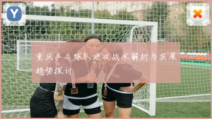重庆乒乓球队进攻战术解析与发展趋势探讨