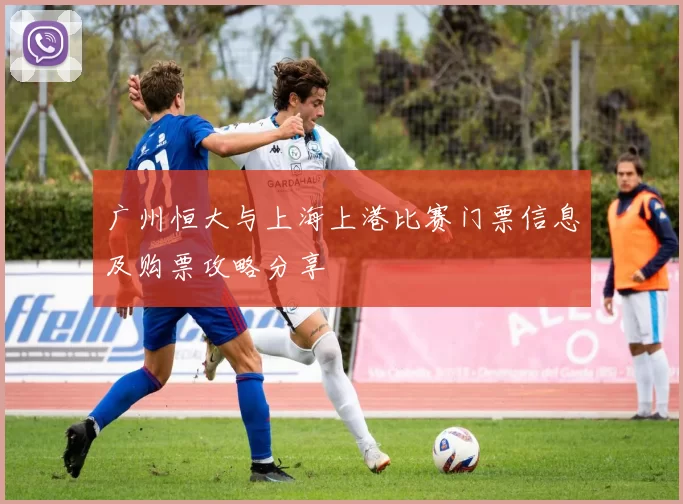 广州恒大与上海上港比赛门票信息及购票攻略分享