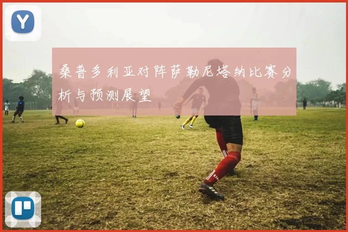 桑普多利亚对阵萨勒尼塔纳比赛分析与预测展望