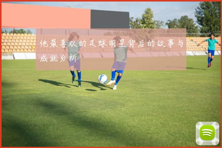 他最喜欢的足球明星背后的故事与成就分析