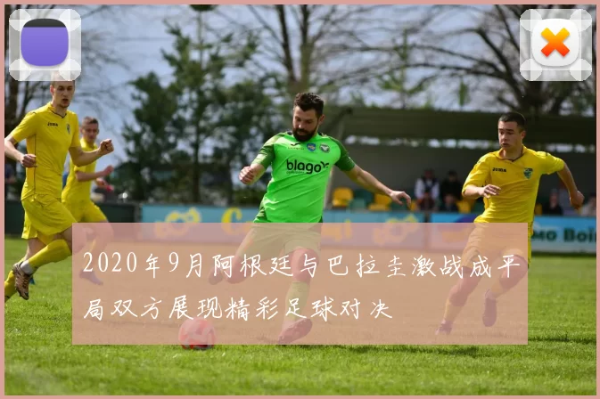 2020年9月阿根廷与巴拉圭激战成平局双方展现精彩足球对决