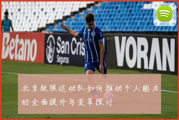 北京极限运动队如何推动个人能力的全面提升与变革探讨