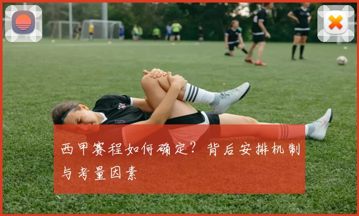 西甲赛程如何确定？背后安排机制与考量因素
