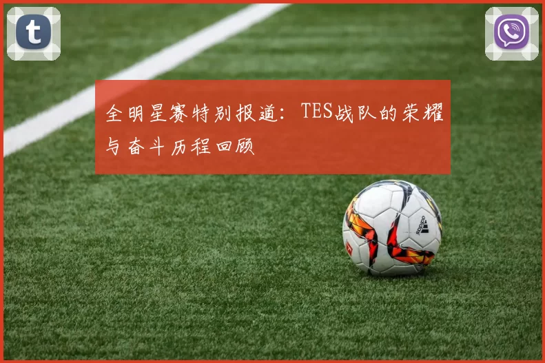 全明星赛特别报道：TES战队的荣耀与奋斗历程回顾
