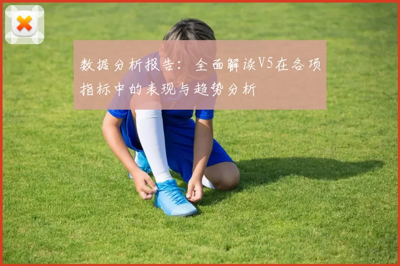 数据分析报告：全面解读V5在各项指标中的表现与趋势分析