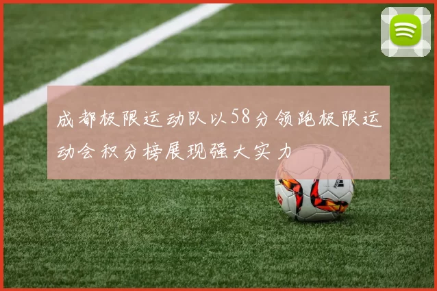 成都极限运动队以58分领跑极限运动会积分榜展现强大实力