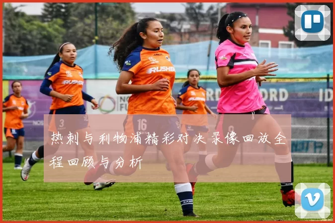热刺与利物浦精彩对决录像回放全程回顾与分析