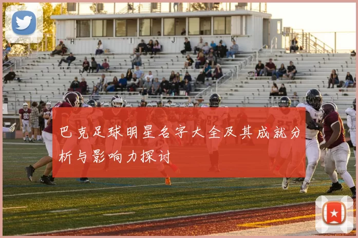 巴克足球明星名字大全及其成就分析与影响力探讨