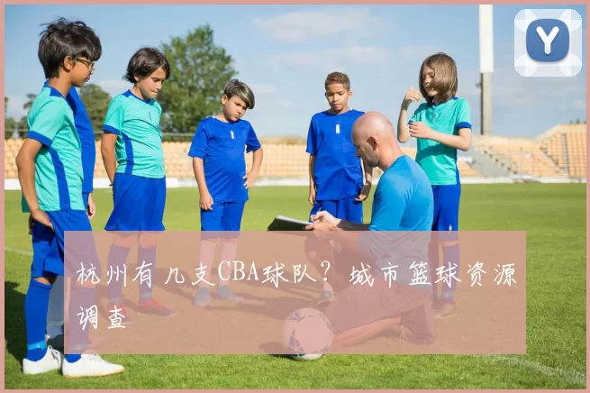 杭州有几支CBA球队？城市篮球资源调查
