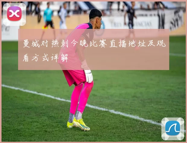 曼城对热刺今晚比赛直播地址及观看方式详解