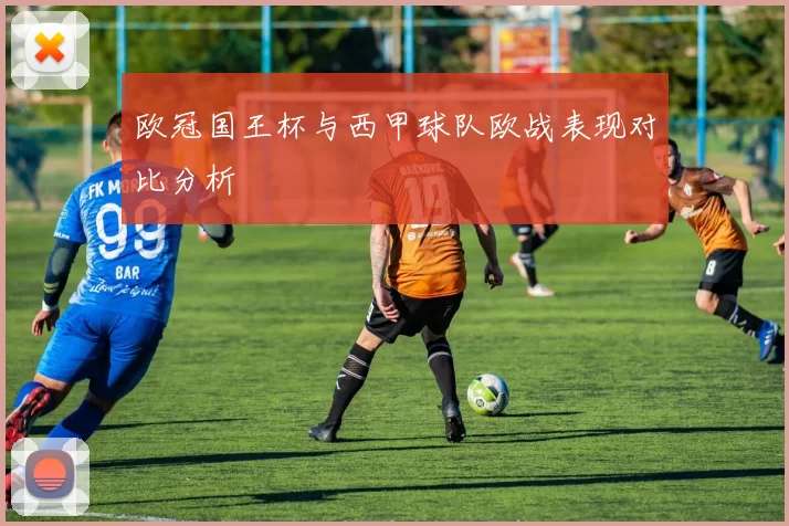 欧冠国王杯与西甲球队欧战表现对比分析