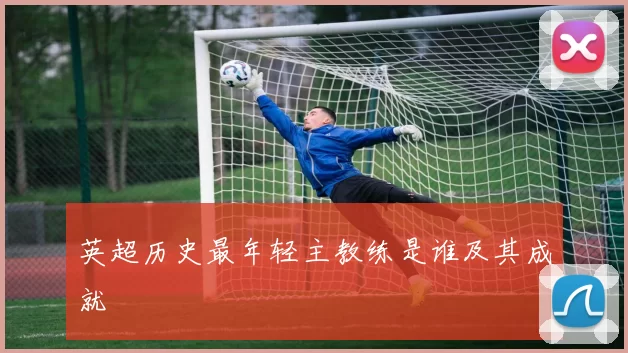 英超历史最年轻主教练是谁及其成就