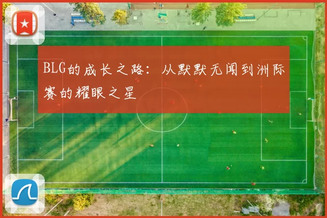BLG的成长之路：从默默无闻到洲际赛的耀眼之星