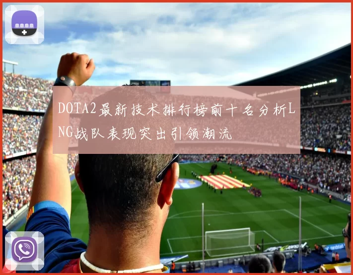 DOTA2最新技术排行榜前十名分析LNG战队表现突出引领潮流