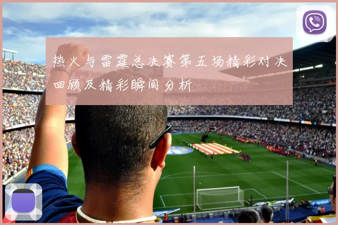 热火与雷霆总决赛第五场精彩对决回顾及精彩瞬间分析