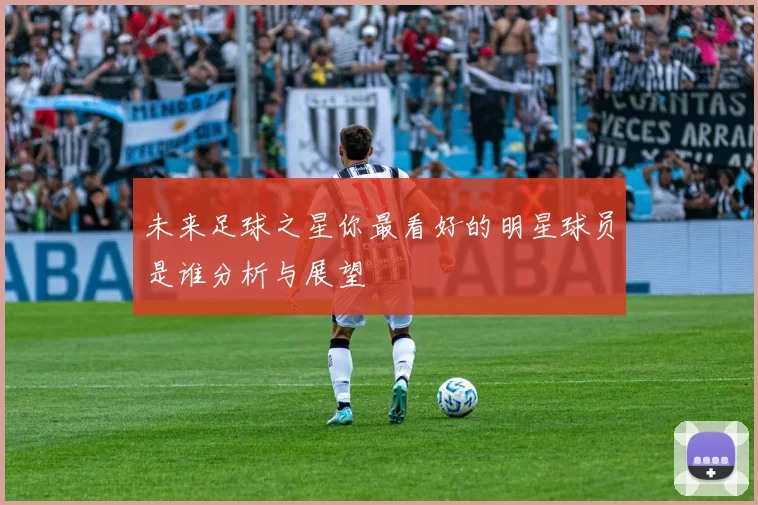 未来足球之星你最看好的明星球员是谁分析与展望