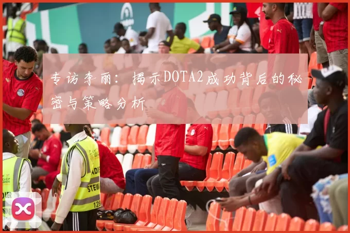 专访李丽：揭示DOTA2成功背后的秘密与策略分析